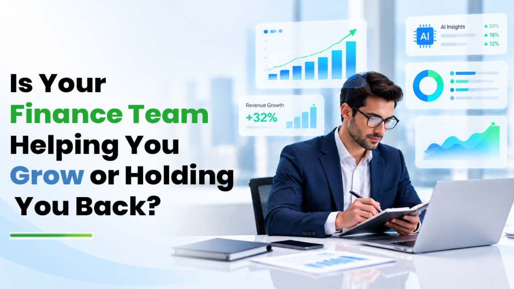 Is Your Finance Team Helping You Grow or Holding You Back?